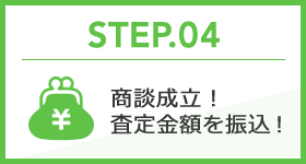 STEP.04 商談成立！査定金額を振込！